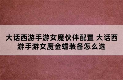 大话西游手游女魔伙伴配置 大话西游手游女魔金蟾装备怎么选